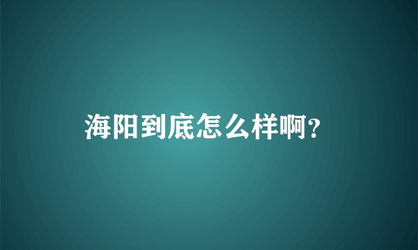海阳到底怎么样啊？
