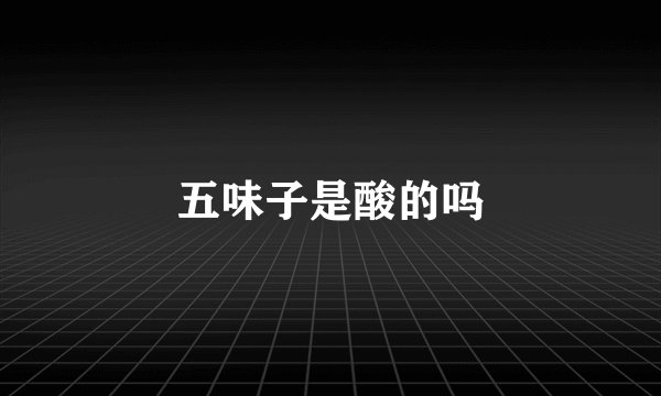 五味子是酸的吗
