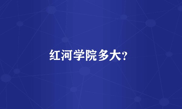 红河学院多大？