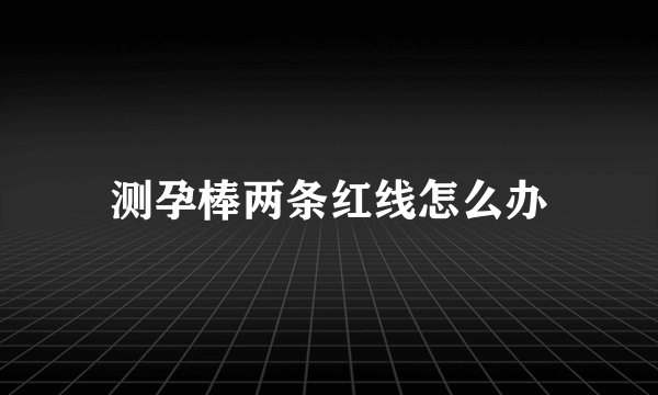 测孕棒两条红线怎么办