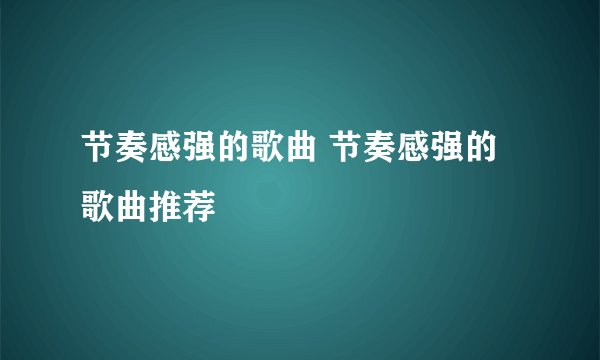 节奏感强的歌曲 节奏感强的歌曲推荐