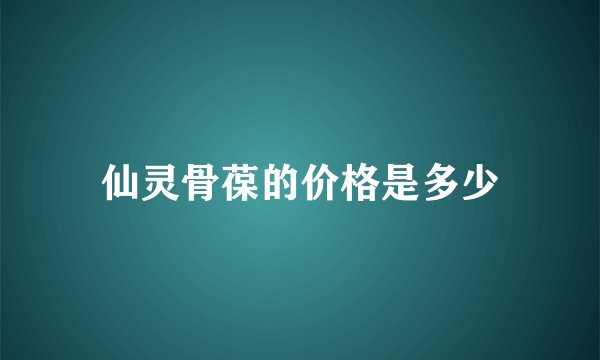 仙灵骨葆的价格是多少