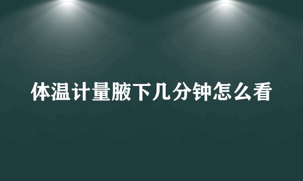 体温计量腋下几分钟怎么看