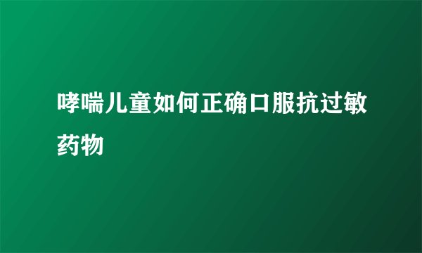 哮喘儿童如何正确口服抗过敏药物