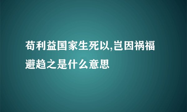 苟利益国家生死以,岂因祸福避趋之是什么意思