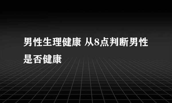 男性生理健康 从8点判断男性是否健康