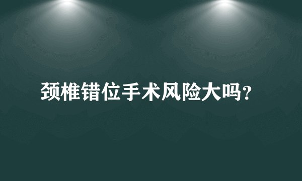颈椎错位手术风险大吗？