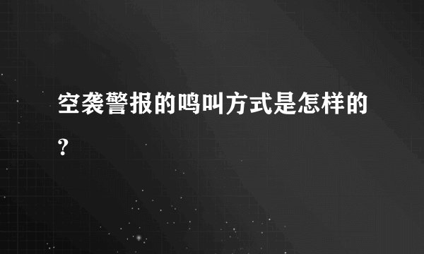 空袭警报的鸣叫方式是怎样的？