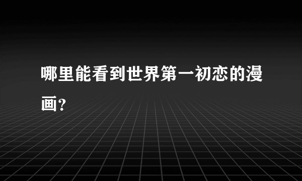 哪里能看到世界第一初恋的漫画？
