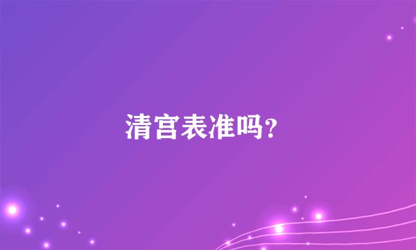 清宫表准吗？