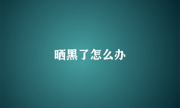 晒黑了怎么办