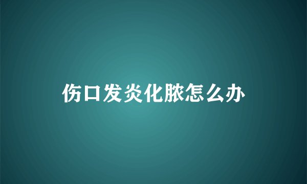 伤口发炎化脓怎么办