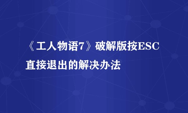 《工人物语7》破解版按ESC直接退出的解决办法