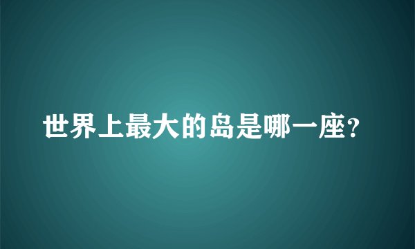 世界上最大的岛是哪一座？