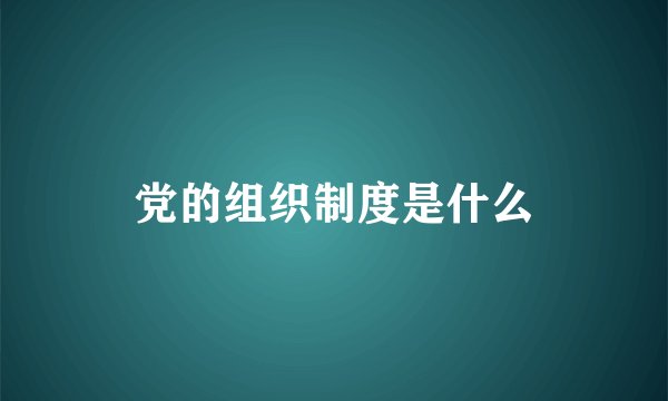 党的组织制度是什么