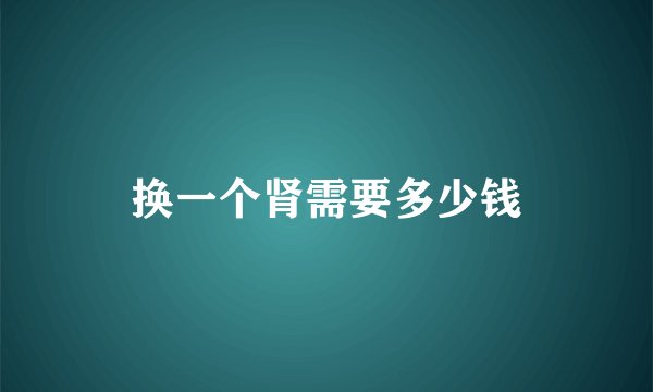 换一个肾需要多少钱