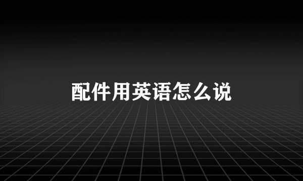 配件用英语怎么说