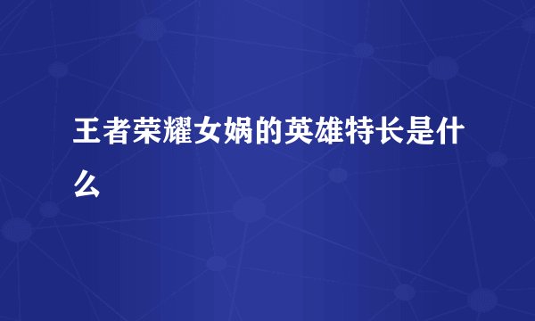 王者荣耀女娲的英雄特长是什么