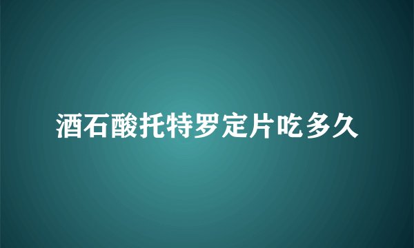 酒石酸托特罗定片吃多久