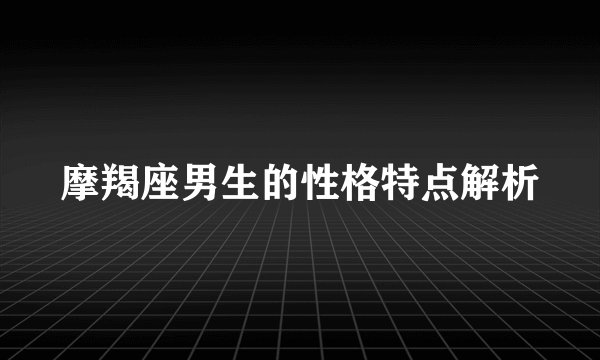 摩羯座男生的性格特点解析