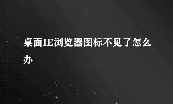 桌面IE浏览器图标不见了怎么办