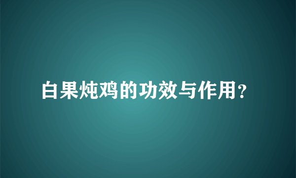 白果炖鸡的功效与作用?