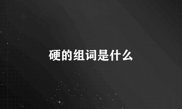 硬的组词是什么