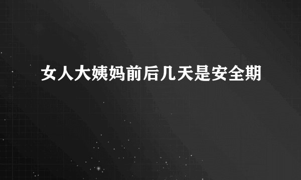 女人大姨妈前后几天是安全期