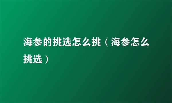 海参的挑选怎么挑（海参怎么挑选）