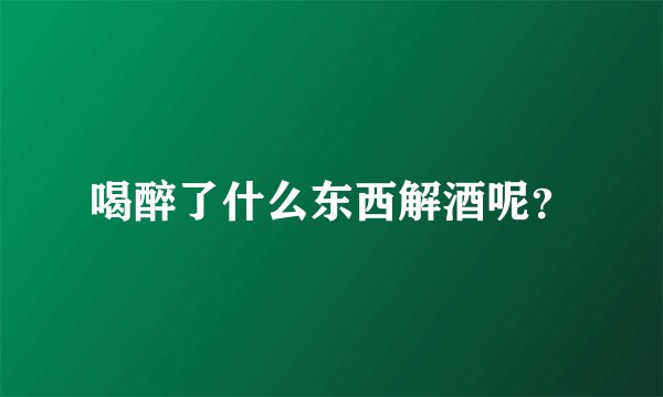 喝醉了什么东西解酒呢？
