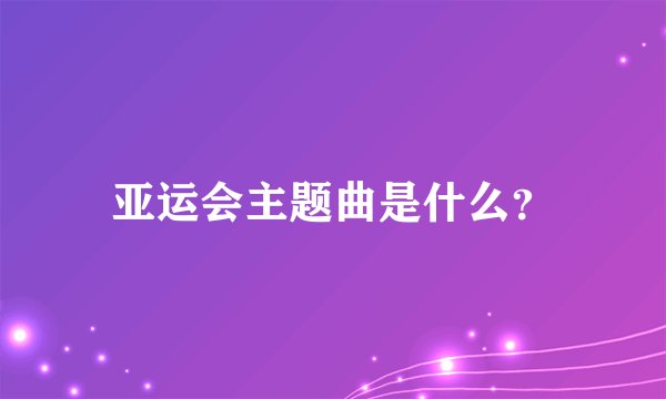 亚运会主题曲是什么?