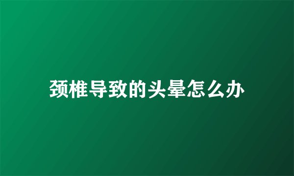 颈椎导致的头晕怎么办