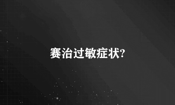 赛治过敏症状?