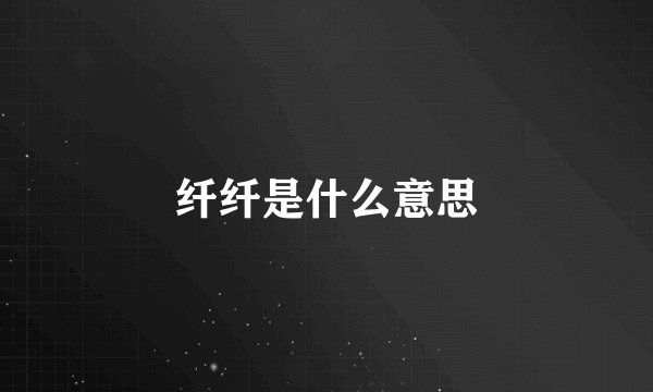 纤纤是什么意思