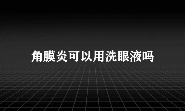 角膜炎可以用洗眼液吗