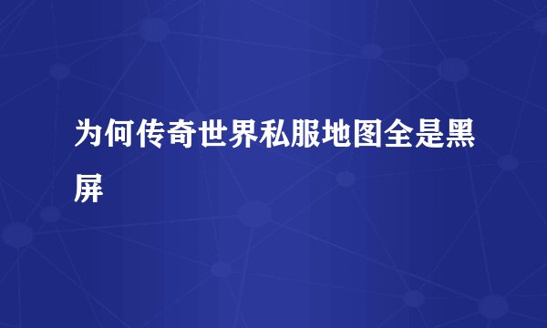 为何传奇世界私服地图全是黑屏