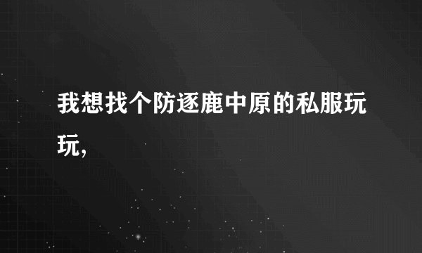 我想找个防逐鹿中原的私服玩玩,