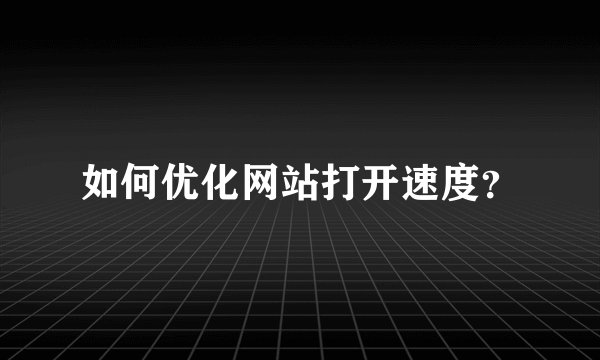 如何优化网站打开速度？
