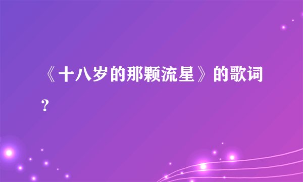 《十八岁的那颗流星》的歌词？