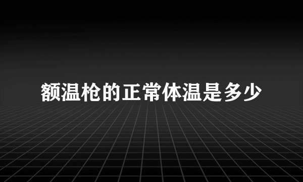 额温枪的正常体温是多少