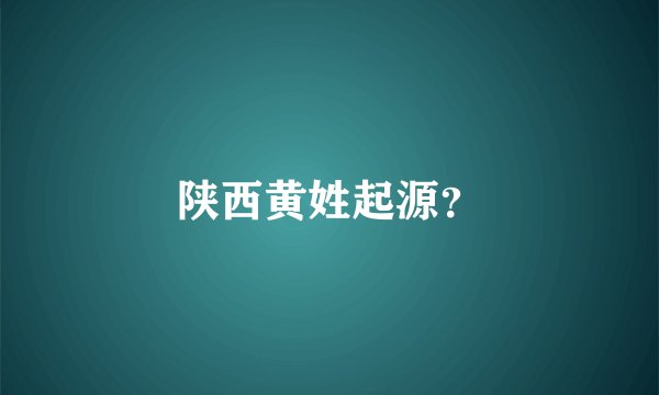陕西黄姓起源？
