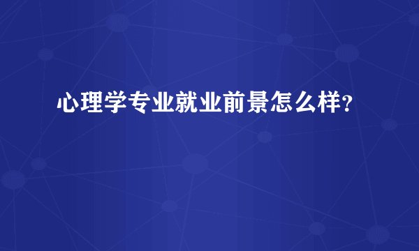 心理学专业就业前景怎么样？