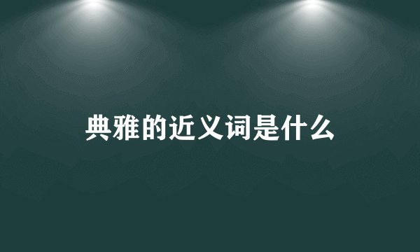 典雅的近义词是什么