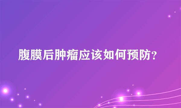 腹膜后肿瘤应该如何预防？