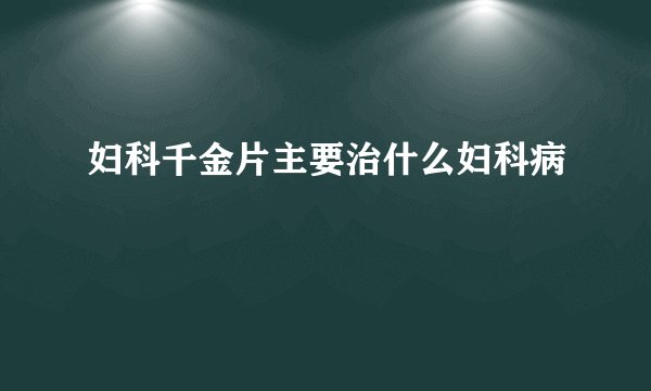 妇科千金片主要治什么妇科病