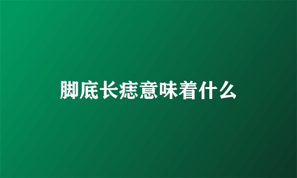 脚底长痣意味着什么