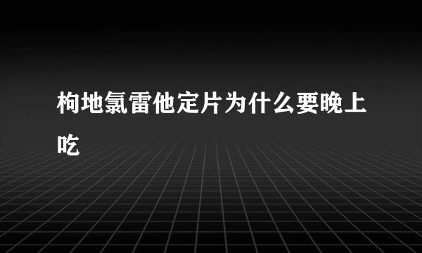 枸地氯雷他定片为什么要晚上吃