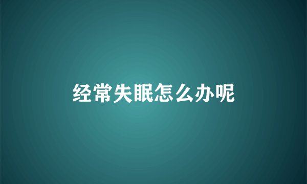 经常失眠怎么办呢