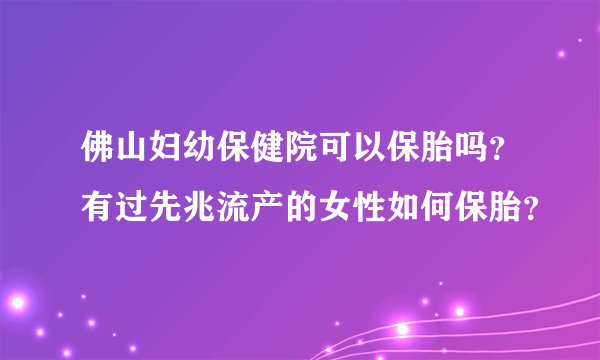 佛山妇幼保健院可以保胎吗？有过先兆流产的女性如何保胎？