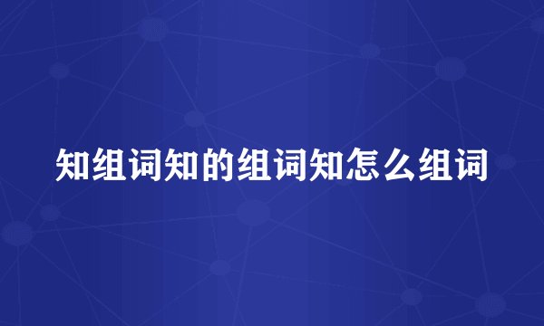 知组词知的组词知怎么组词